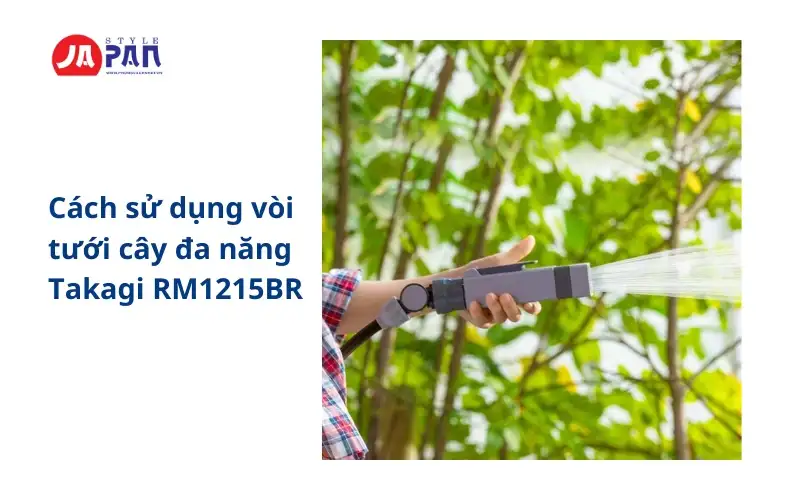 Cách sử dụng vòi tưới cây đa năng Takagi RM1215BR